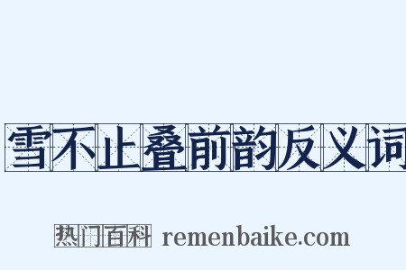 雪不止叠前韵反义词是什么意思的图片